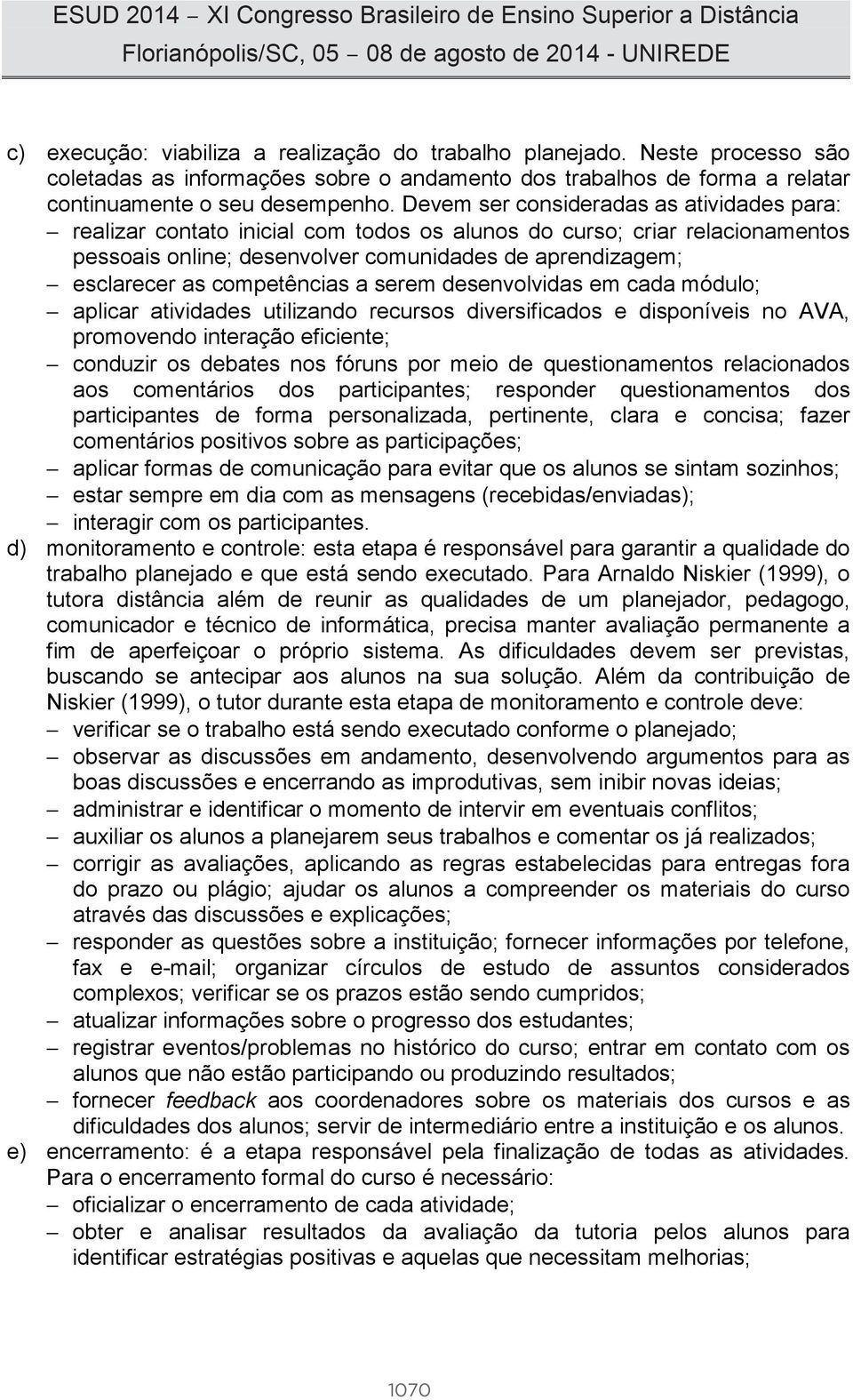 competências a serem desenvolvidas em cada módulo; aplicar atividades utilizando recursos diversificados e disponíveis no AVA, promovendo interação eficiente; conduzir os debates nos fóruns por meio