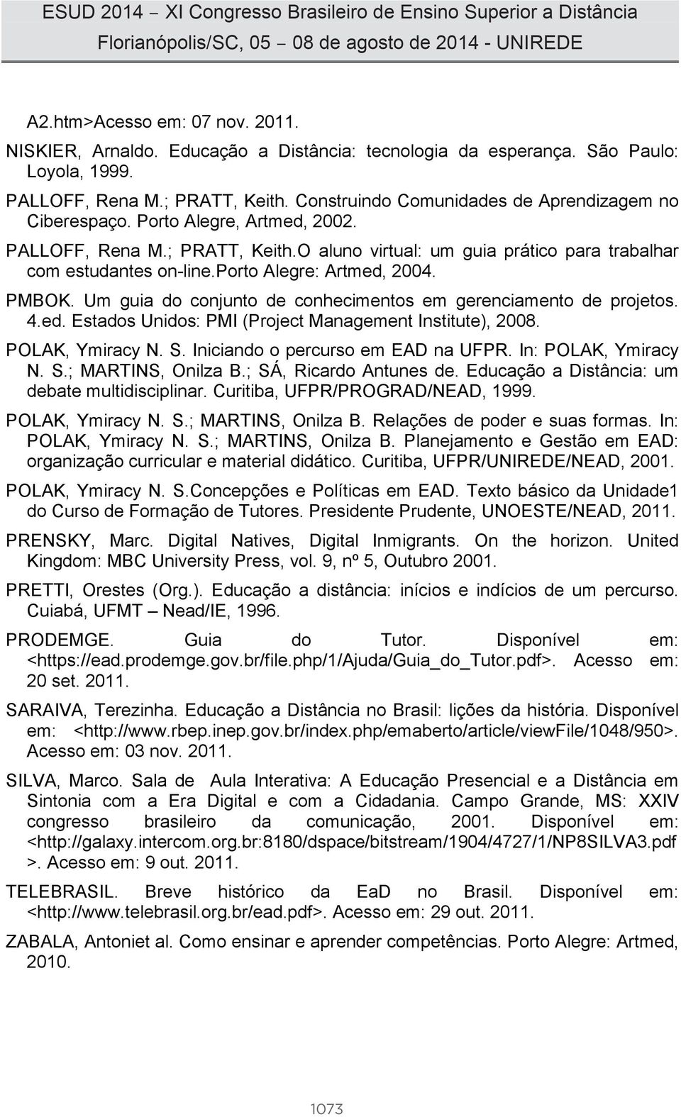 porto Alegre: Artmed, 2004. PMBOK. Um guia do conjunto de conhecimentos em gerenciamento de projetos. 4.ed. Estados Unidos: PMI (Project Management Institute), 2008. POLAK, Ymiracy N. S.