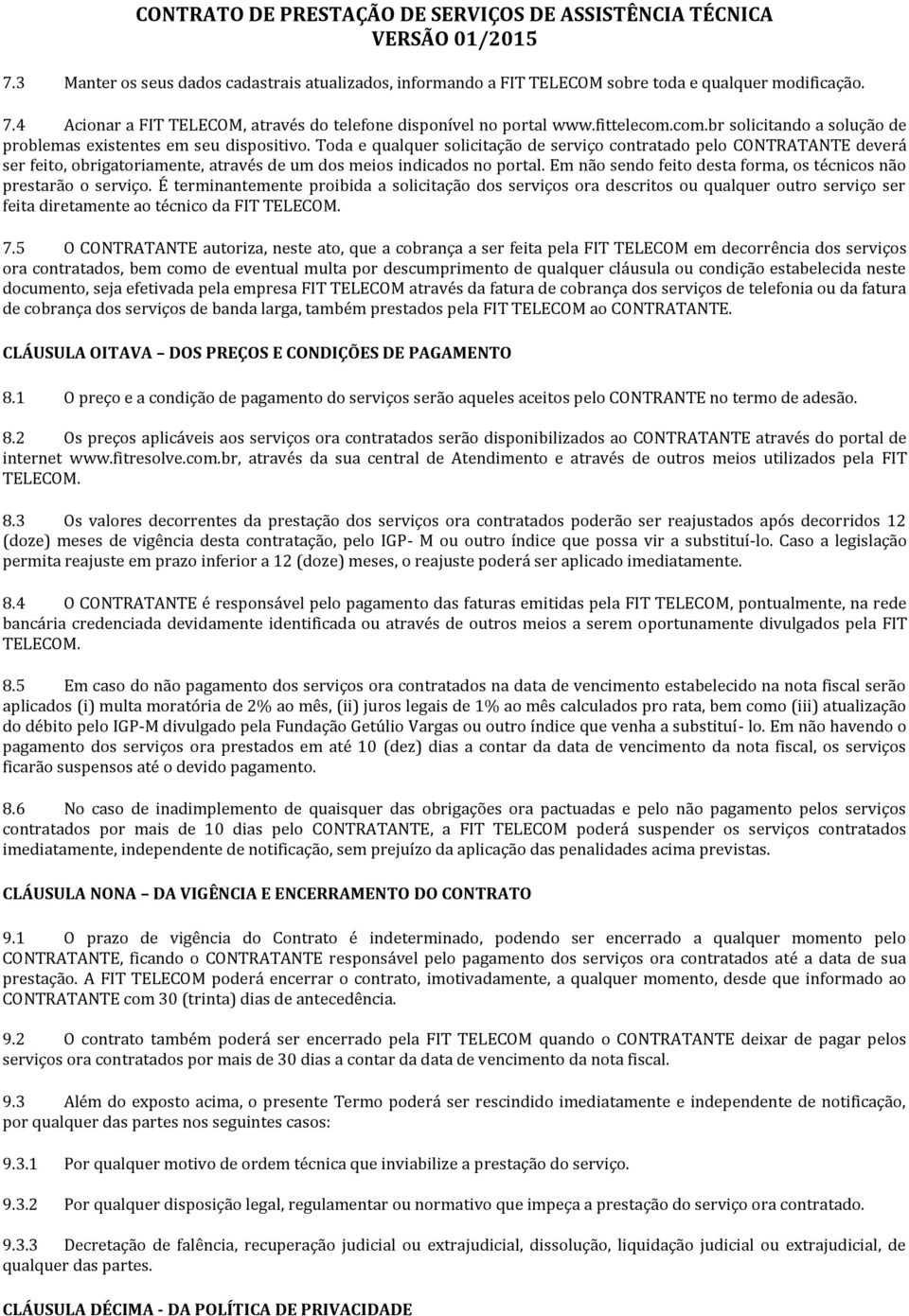 Toda e qualquer solicitação de serviço contratado pelo CONTRATANTE deverá ser feito, obrigatoriamente, através de um dos meios indicados no portal.