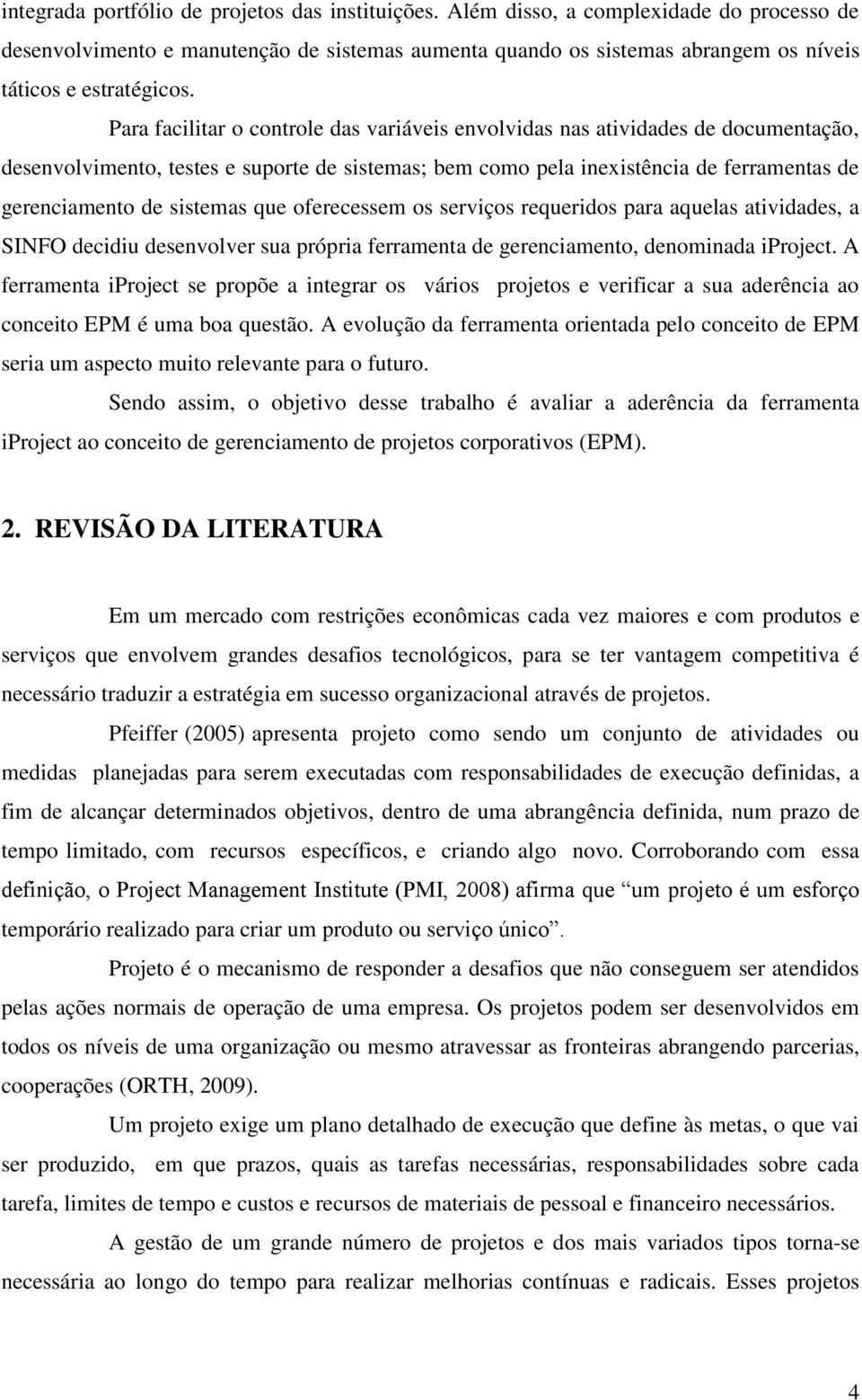 Para facilitar o controle das variáveis envolvidas nas atividades de documentação, desenvolvimento, testes e suporte de sistemas; bem como pela inexistência de ferramentas de gerenciamento de