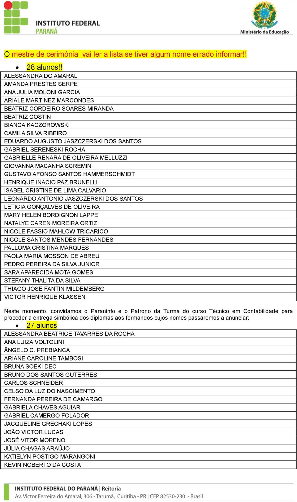 JASZCZERSKI DOS SANTOS GABRIEL SERENESKI ROCHA GABRIELLE RENARA DE OLIVEIRA MELLUZZI GIOVANNA MACANHA SCREMIN GUSTAVO AFONSO SANTOS HAMMERSCHMIDT HENRIQUE INACIO PAZ BRUNELLI ISABEL CRISTINE DE LIMA