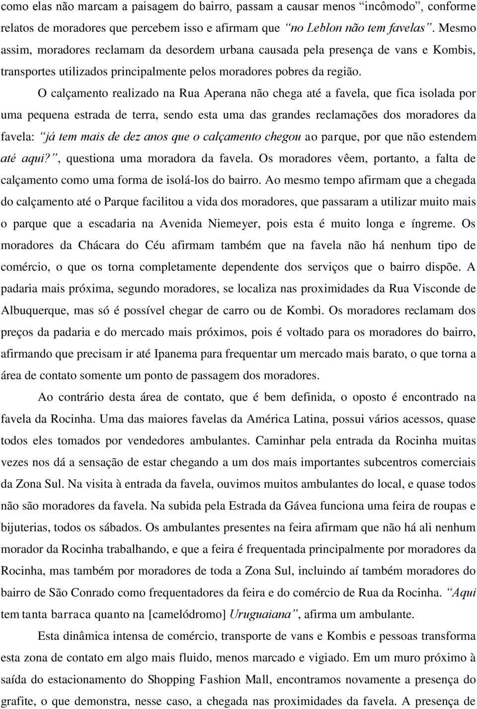 O calçamento realizado na Rua Aperana não chega até a favela, que fica isolada por uma pequena estrada de terra, sendo esta uma das grandes reclamações dos moradores da favela: já tem mais de dez