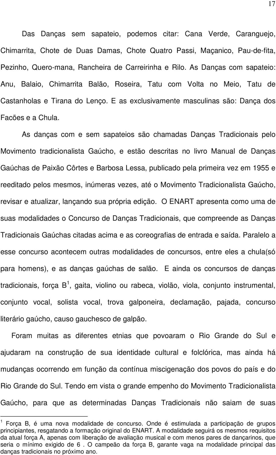 As danças com e sem sapateios são chamadas Danças Tradicionais pelo Movimento tradicionalista Gaúcho, e estão descritas no livro Manual de Danças Gaúchas de Paixão Côrtes e Barbosa Lessa, publicado