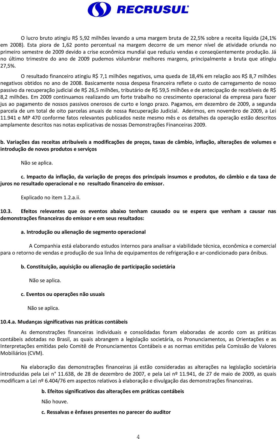 produção. Já no último trimestre do ano de 2009 pudemos vislumbrar melhores margens, principalmente a bruta que atingiu 27,5%.