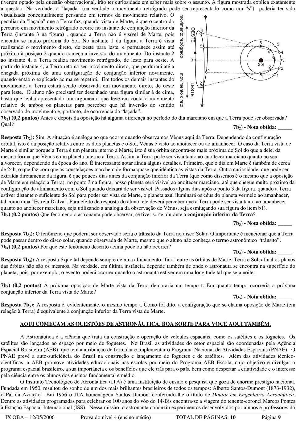 O peculiar da "laçada" que a Terra faz, quando vista de Marte, é que o centro do percurso em movimento retrógrado ocorre no instante de conjunção inferior da Terra (instante 3 na figura), quando a