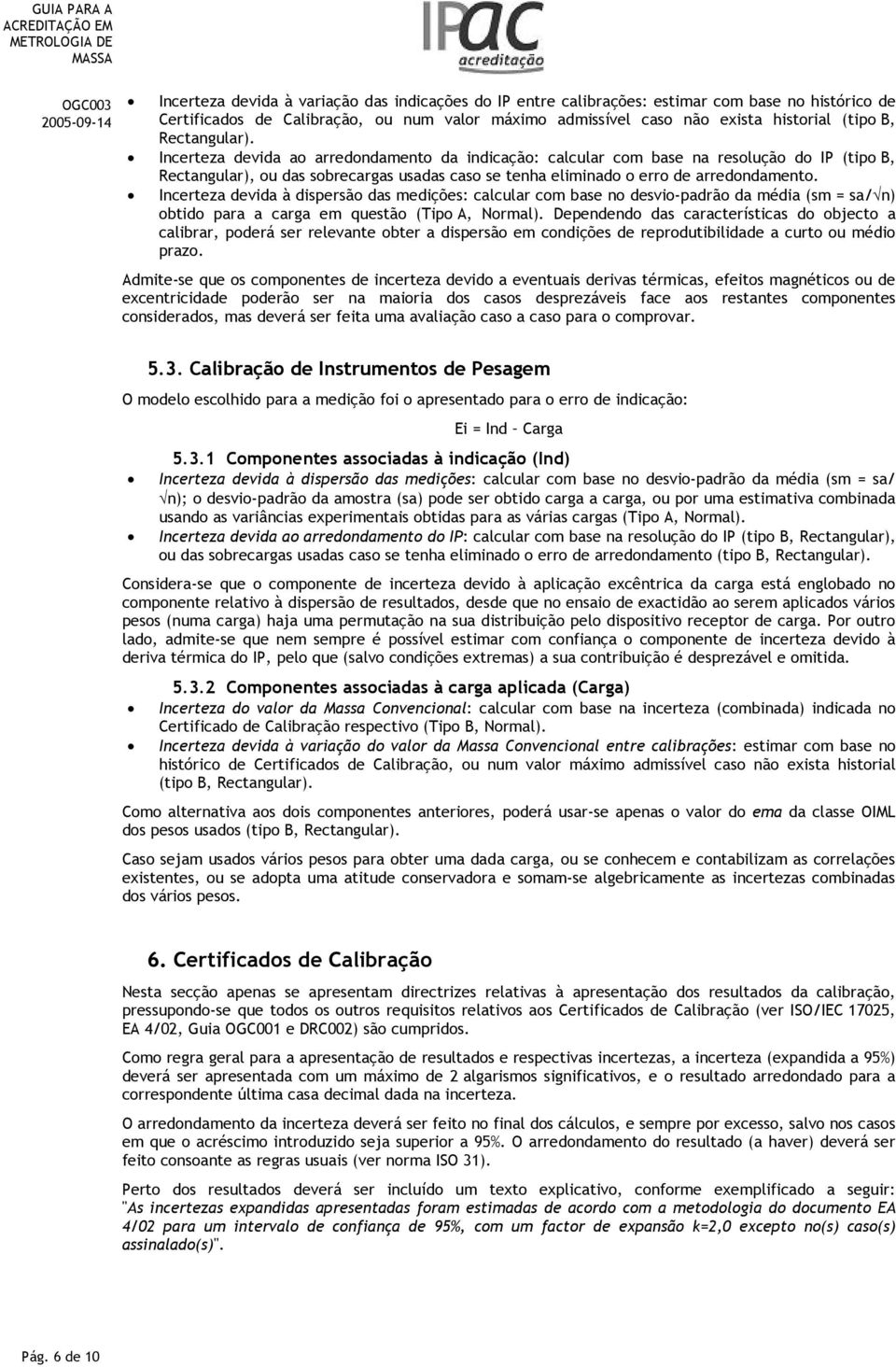 Incerteza devida à dispersão das medições: calcular com base no desvio-padrão da média (sm = sa/ n) obtido para a carga em questão (Tipo A, Normal).