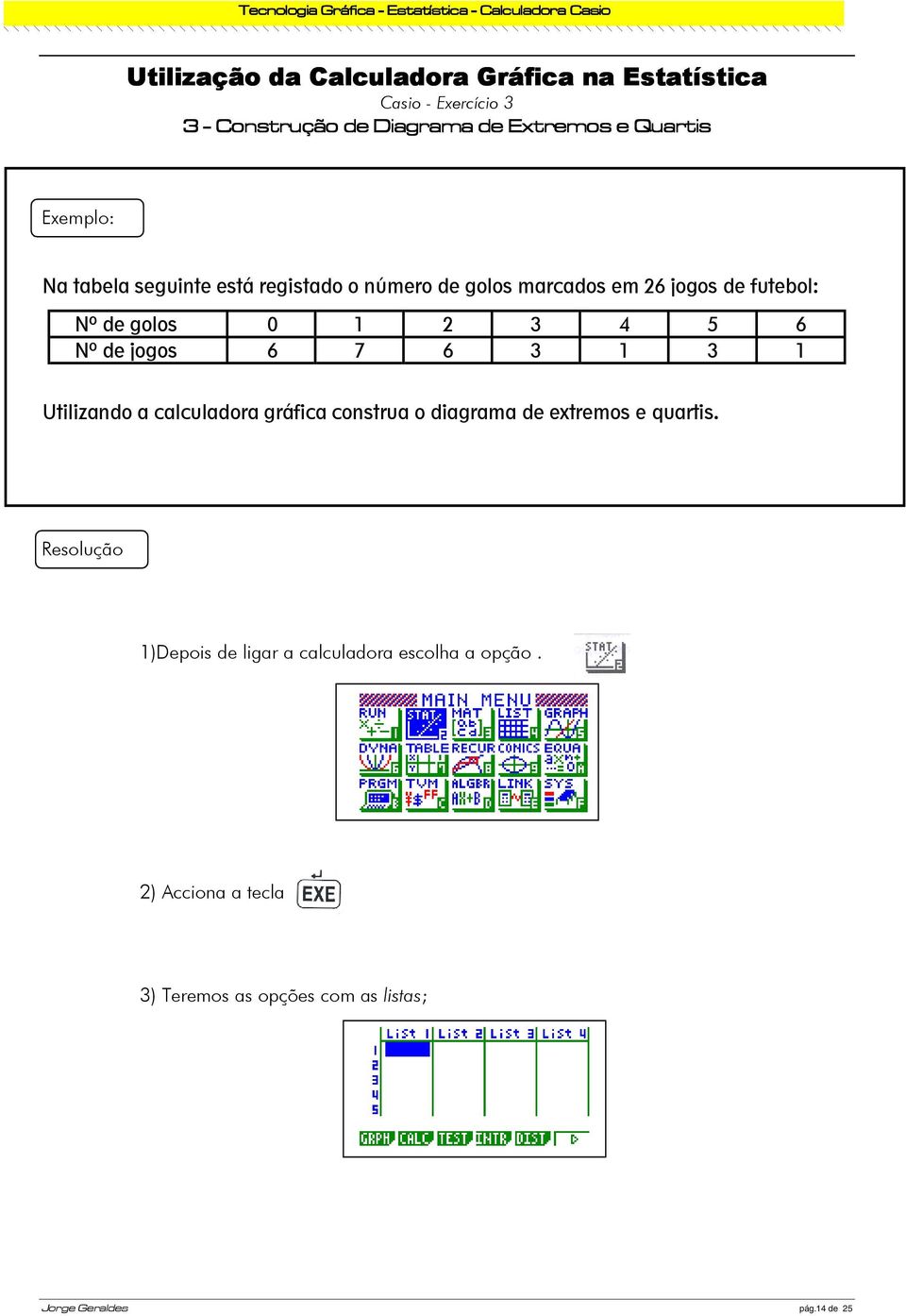 Nº de jogos 6 7 6 3 1 3 1 Utilizando a calculadora gráfica construa o diagrama de extremos e quartis.