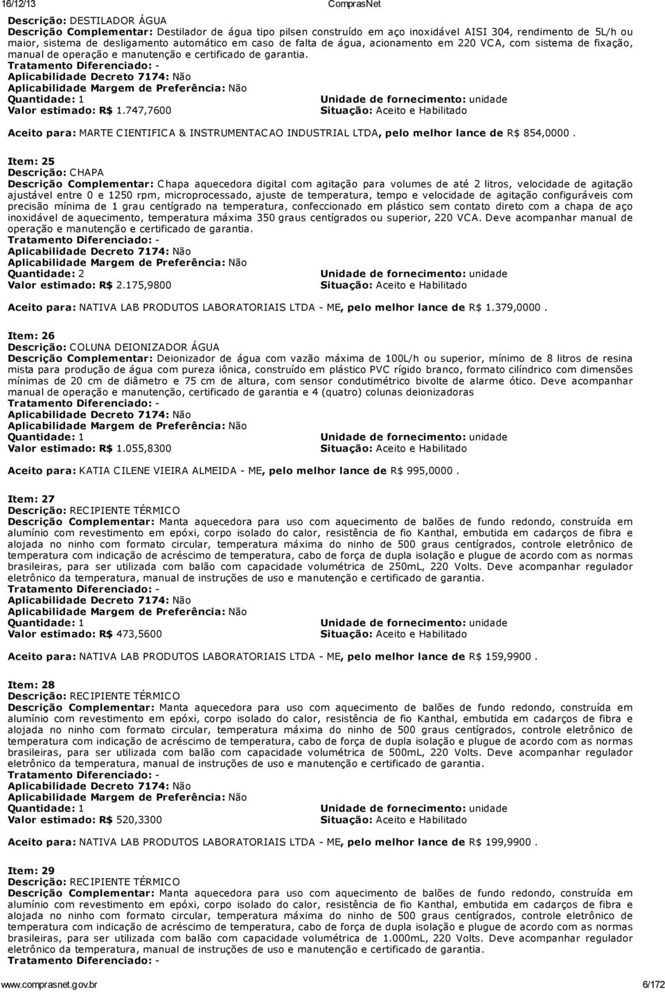 Tratamento Diferenciado: - Aplicabilidade Decreto 7174: Não Aplicabilidade Margem de Preferência: Não Quantidade: 1 Unidade de fornecimento: unidade Valor estimado: R$ 1.