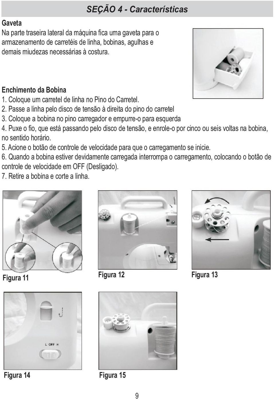 Coloque a bobina no pino carregador e empurre-o para esquerda 4. Puxe o fio, que está passando pelo disco de tensão, e enrole-o por cinco ou seis voltas na bobina, no sentido horário. 5.