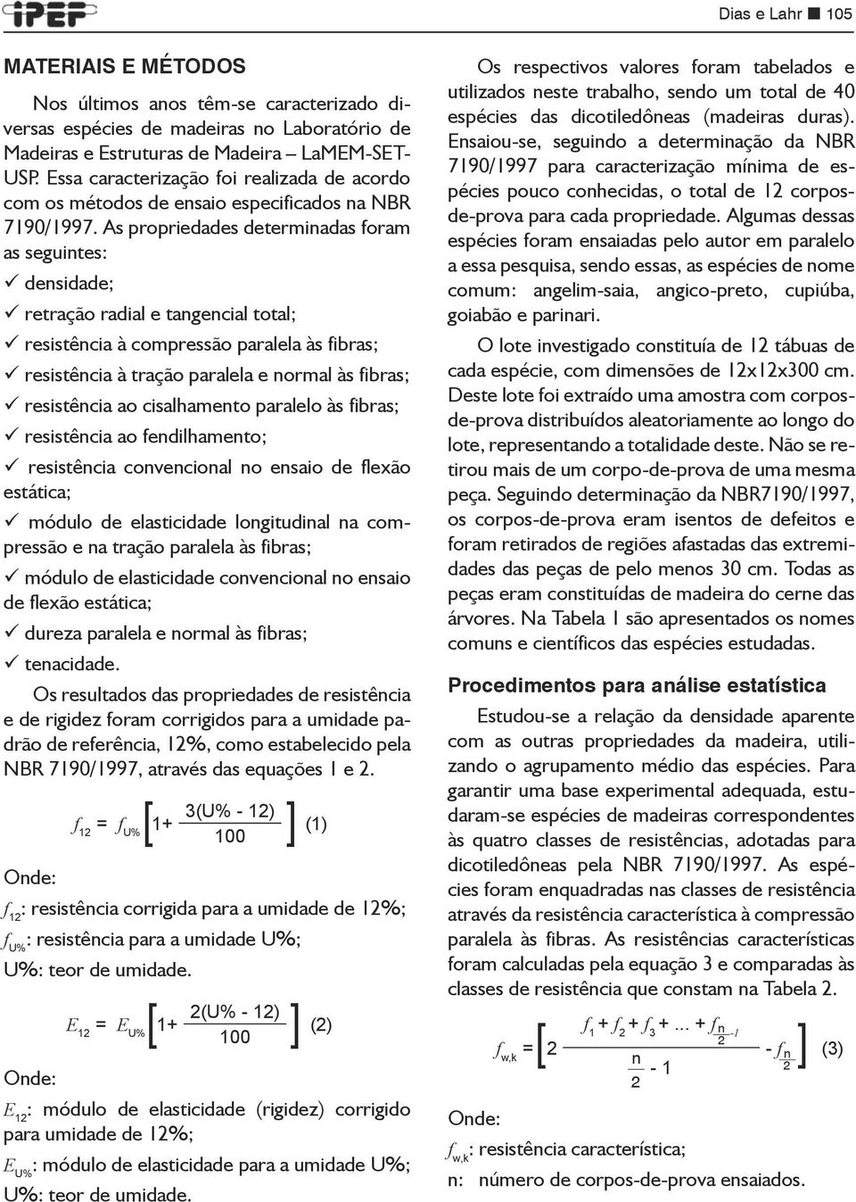 As propriedades determinadas foram as seguintes: densidade; retração radial e tangencial total; resistência à compressão paralela às fibras; resistência à tração paralela e normal às fibras;