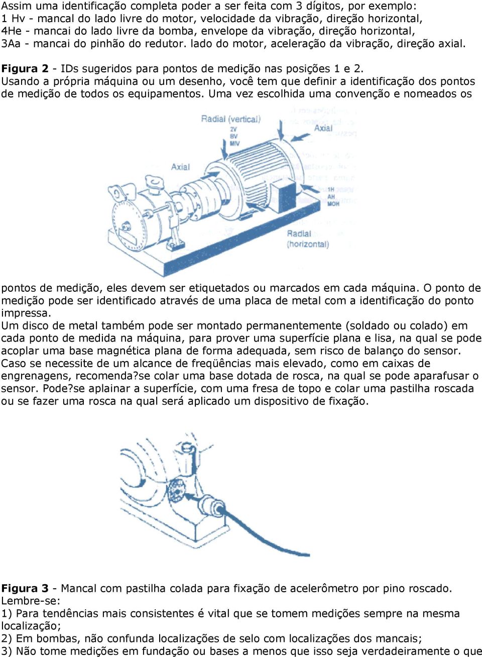 Usando a própria máquina ou um desenho, você tem que definir a identificação dos pontos de medição de todos os equipamentos.