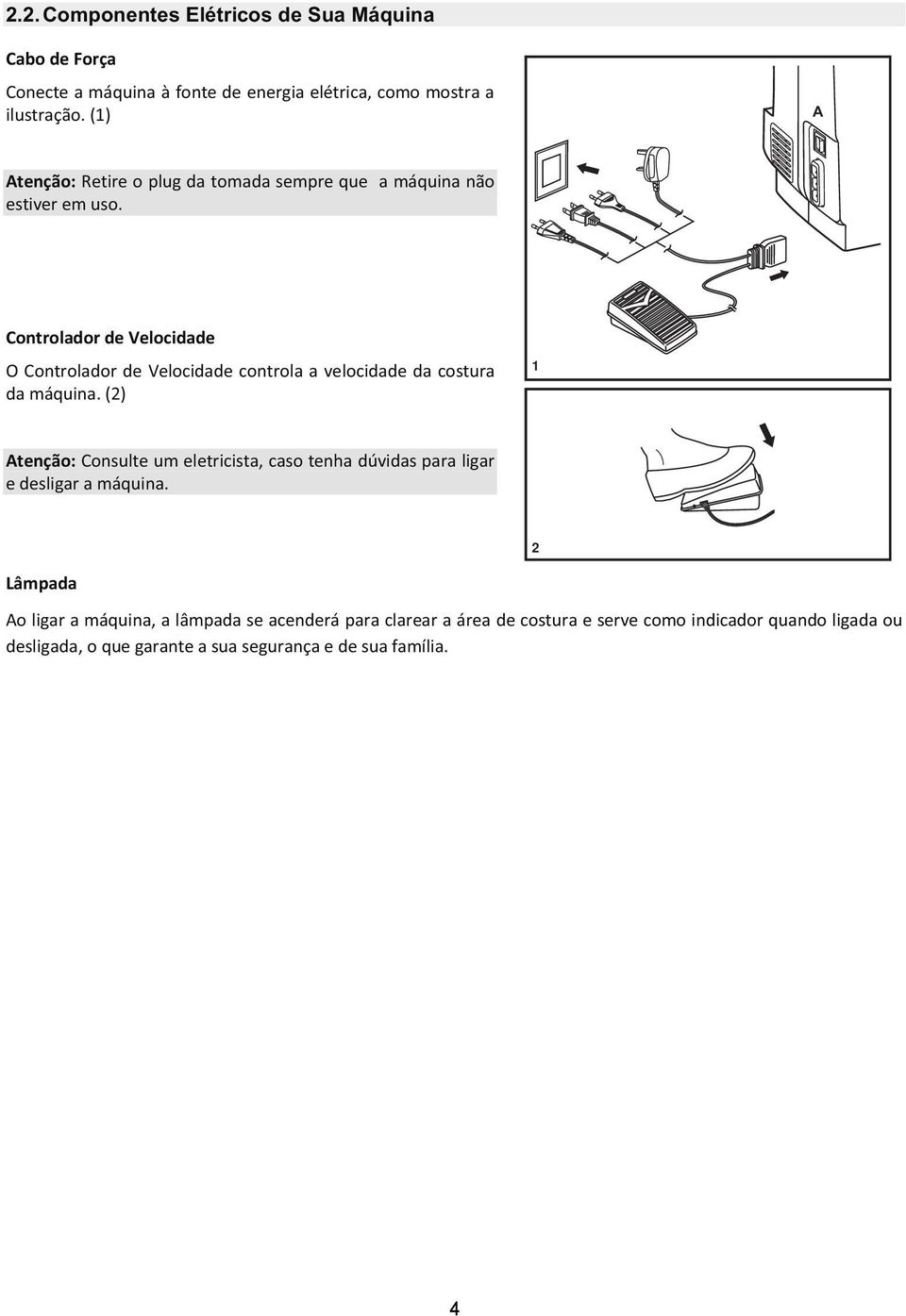 Controlador de Velocidade O Controlador de Velocidade controla a velocidade da costura da máquina.