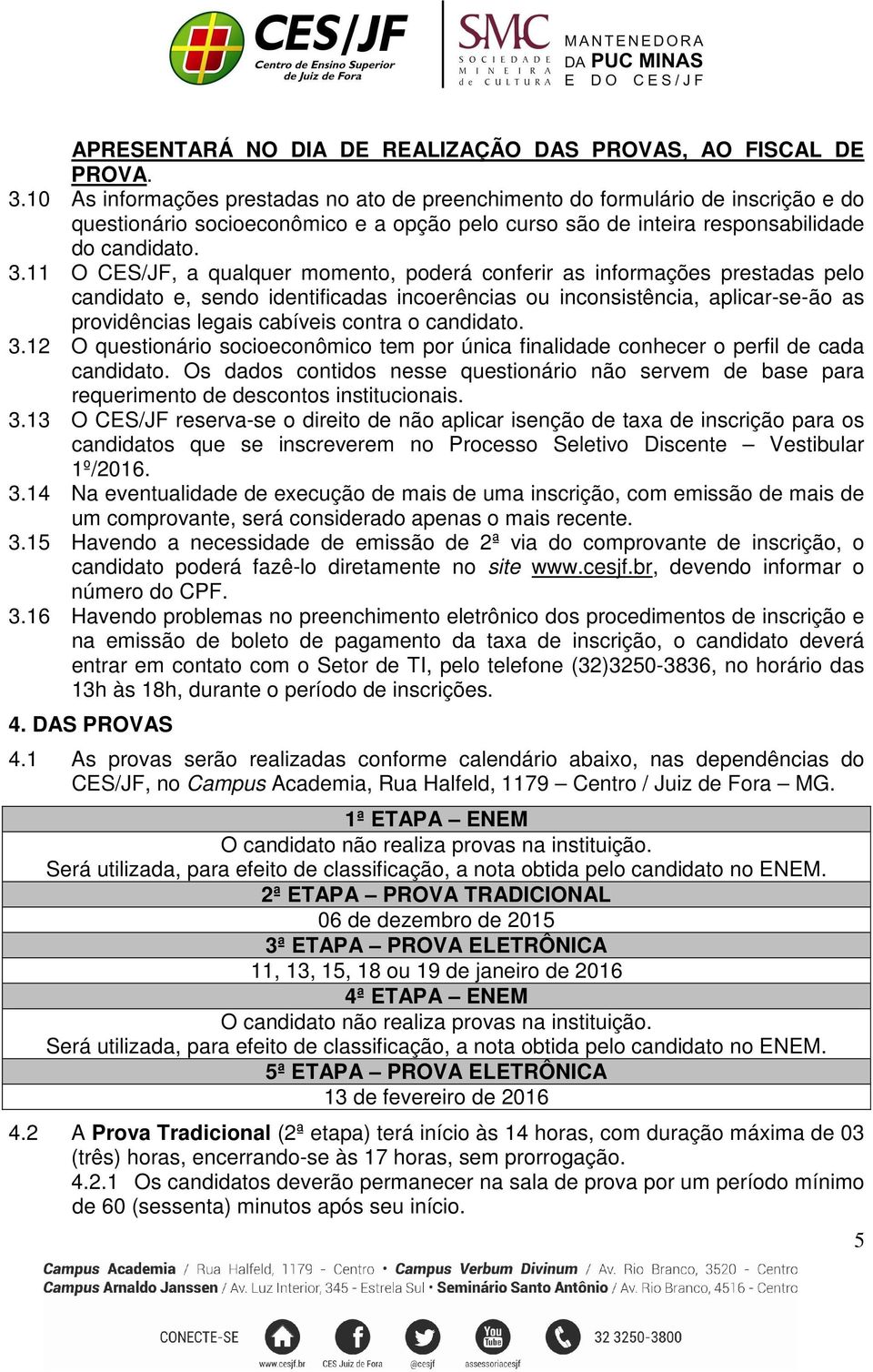 11 O CES/JF, a qualquer momento, poderá conferir as informações prestadas pelo candidato e, sendo identificadas incoerências ou inconsistência, aplicar-se-ão as providências legais cabíveis contra o