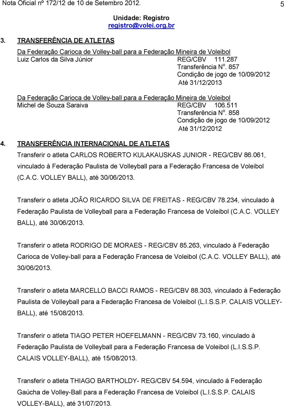 857 Condição de jogo de 10/09/2012 Até 31/12/2013 Da Federação Carioca de Volley-ball para a Federação Mineira de Voleibol Michel de Souza Saraiva REG/CBV 106.511 Transferência N o.