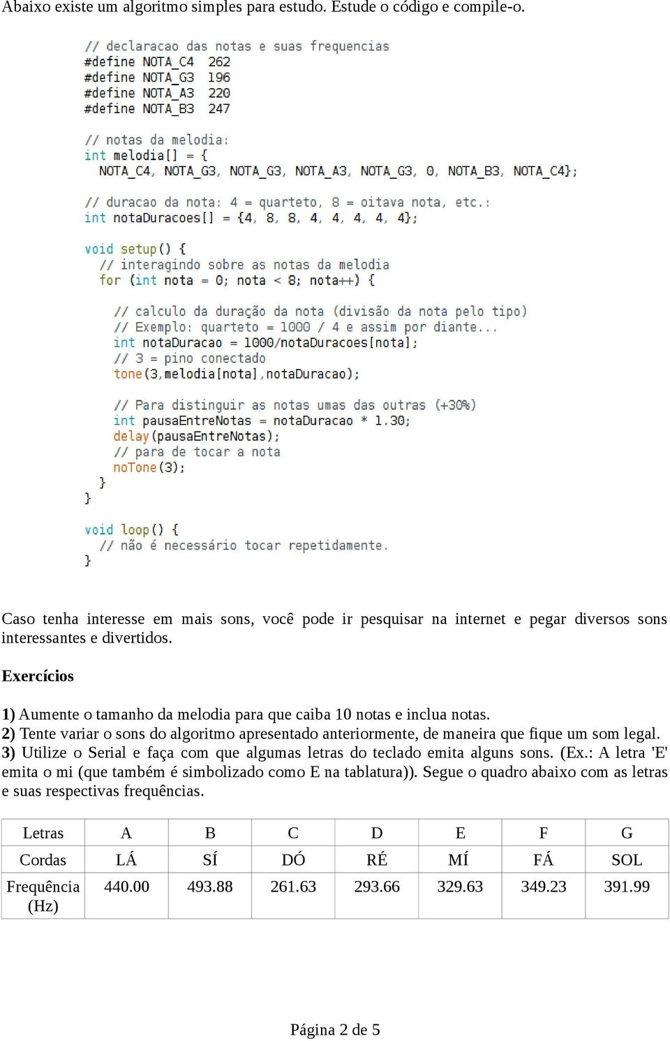 1) Aumente o tamanho da melodia para que caiba 10 notas e inclua notas. 2) Tente variar o sons do algoritmo apresentado anteriormente, de maneira que fique um som legal.