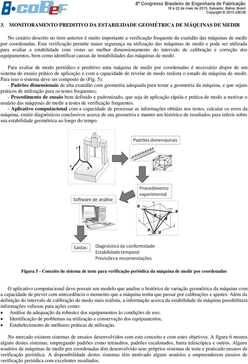 Esta verificação permite maior segurança na utilização das máquinas de medir e pode ser utilizada para avaliar a estabilidade com vistas ao melhor dimensionamento do intervalo de calibração e