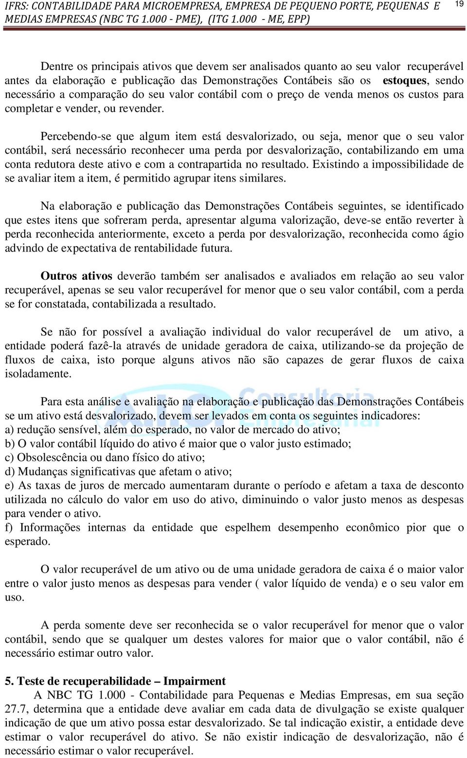 Percebendo-se que algum item está desvalorizado, ou seja, menor que o seu valor contábil, será necessário reconhecer uma perda por desvalorização, contabilizando em uma conta redutora deste ativo e