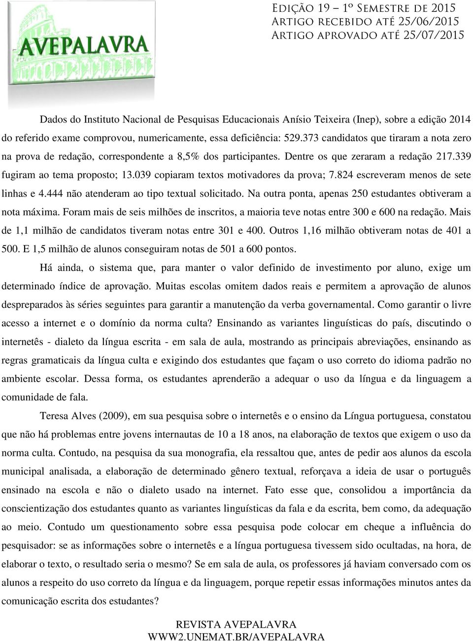 039 copiaram textos motivadores da prova; 7.824 escreveram menos de sete linhas e 4.444 não atenderam ao tipo textual solicitado. Na outra ponta, apenas 250 estudantes obtiveram a nota máxima.