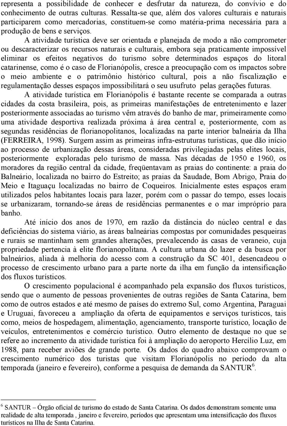 A atividade turística deve ser orientada e planejada de modo a não comprometer ou descaracterizar os recursos naturais e culturais, embora seja praticamente impossível eliminar os efeitos negativos