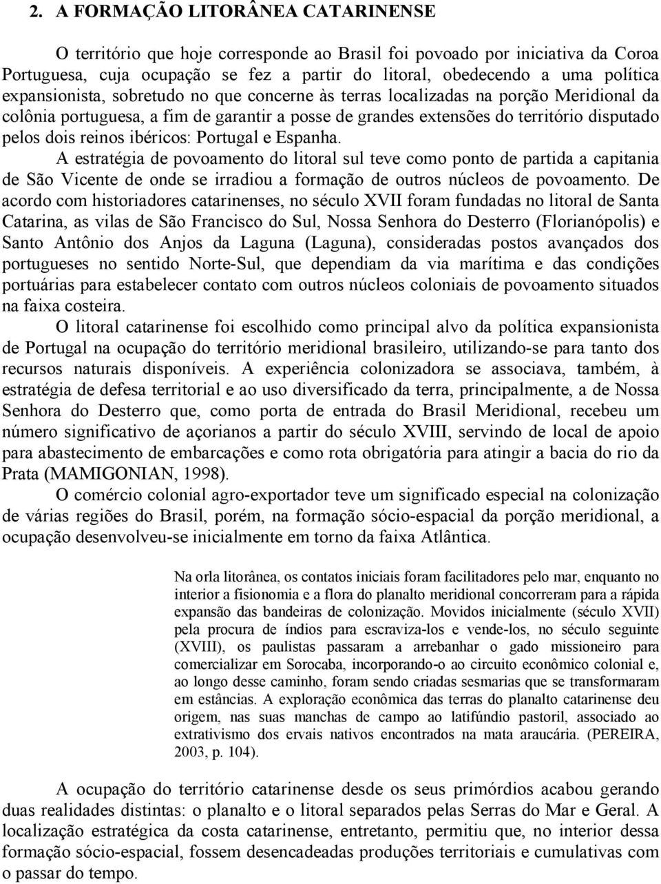 ibéricos: Portugal e Espanha. A estratégia de povoamento do litoral sul teve como ponto de partida a capitania de São Vicente de onde se irradiou a formação de outros núcleos de povoamento.