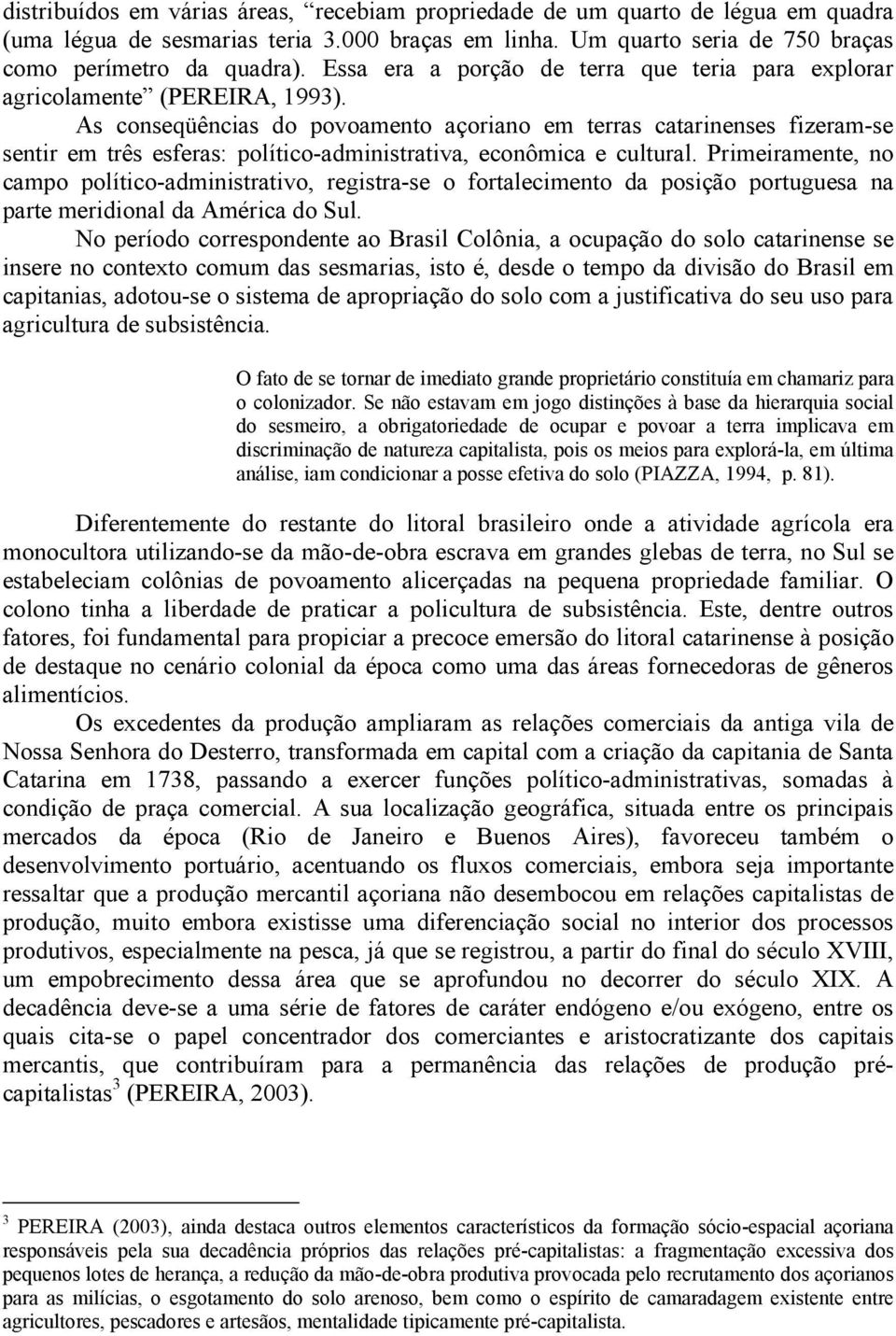 As conseqüências do povoamento açoriano em terras catarinenses fizeram-se sentir em três esferas: político-administrativa, econômica e cultural.