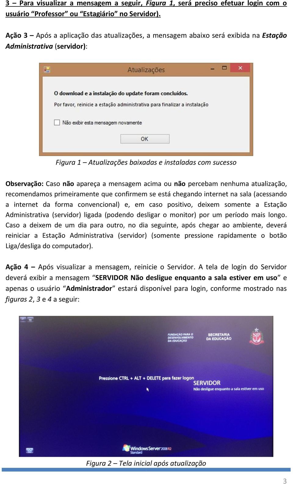 mensagem acima ou não percebam nenhuma atualização, recomendamos primeiramente que confirmem se está chegando internet na sala (acessando a internet da forma convencional) e, em caso positivo, deixem