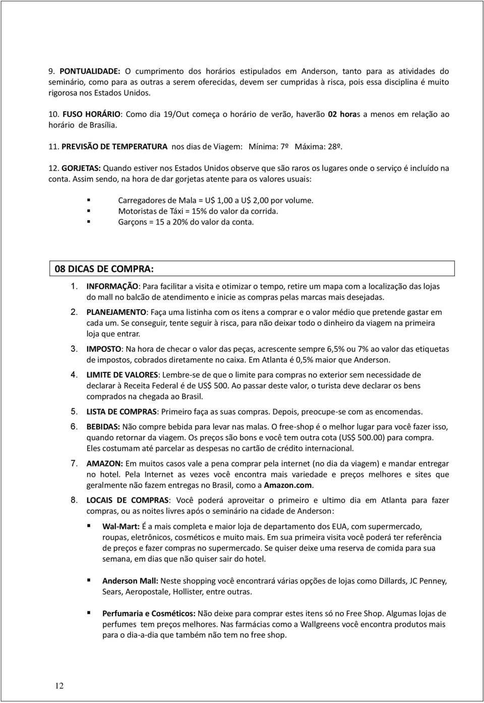 PREVISÃO DE TEMPERATURA nos dias de Viagem: Mínima: 7º Máxima: 28º. 12. GORJETAS: Quando estiver nos Estados Unidos observe que são raros os lugares onde o serviço é incluído na conta.