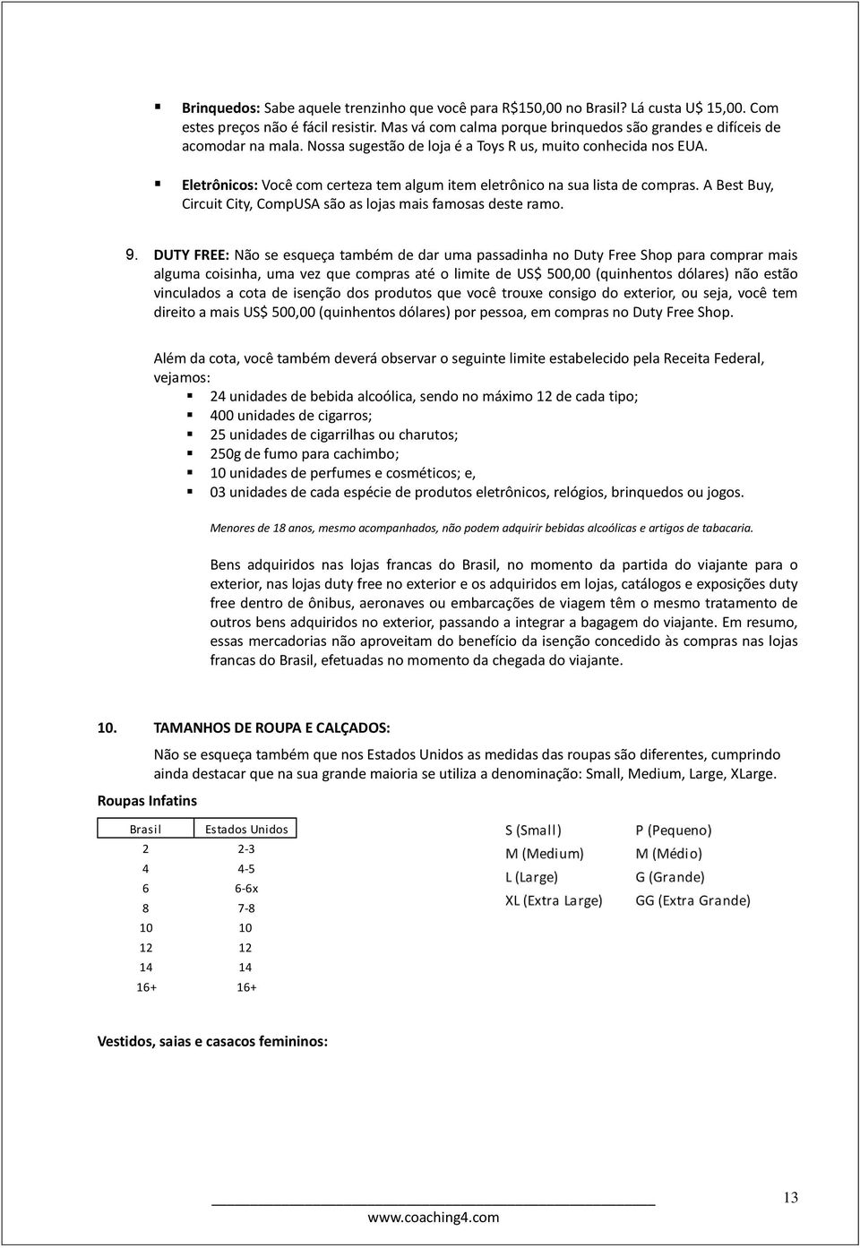 Eletrônicos: Você com certeza tem algum item eletrônico na sua lista de compras. A Best Buy, Circuit City, CompUSA são as lojas mais famosas deste ramo. 9.