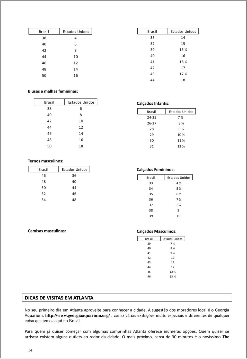 Femininos: Brasil Estados Unidos 33 4 ½ 34 5 ½ 35 6 ½ 36 7 ½ 37 8½ 38 9 39 10 Camisas masculinas: Calçados Masculinos: Brasil Estados Unidos 39 7 ½ 40 8 ½ 41 9 ½ 42 10 43 11 44 12 45 12 ½ 46 13 ½