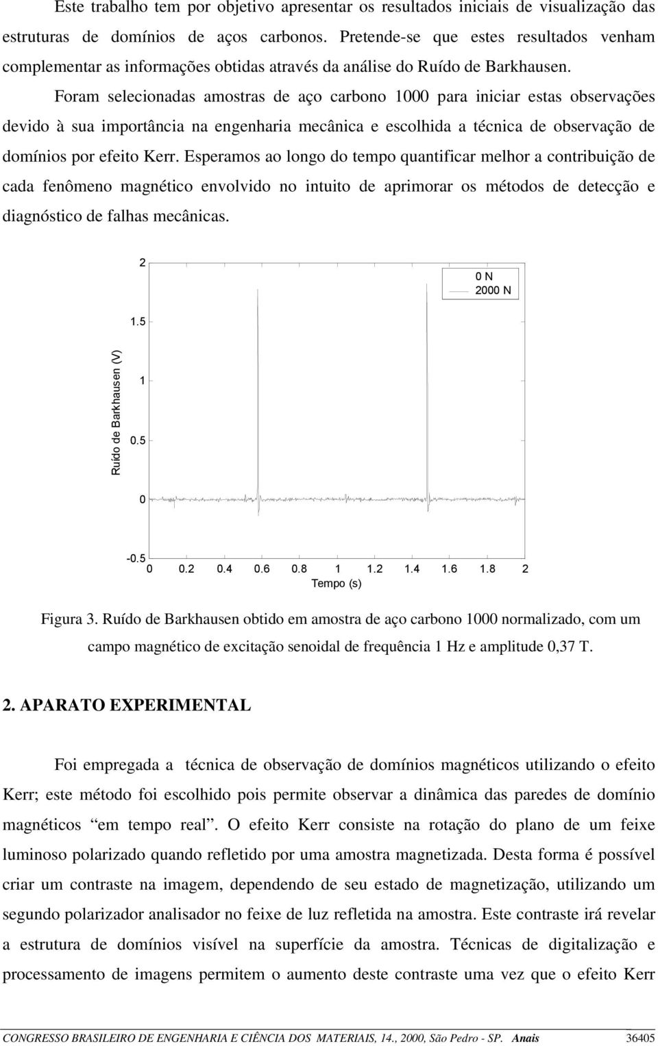 Foram selecionadas amostras de aço carbono 1000 para iniciar estas observações devido à sua importância na engenharia mecânica e escolhida a técnica de observação de domínios por efeito Kerr.