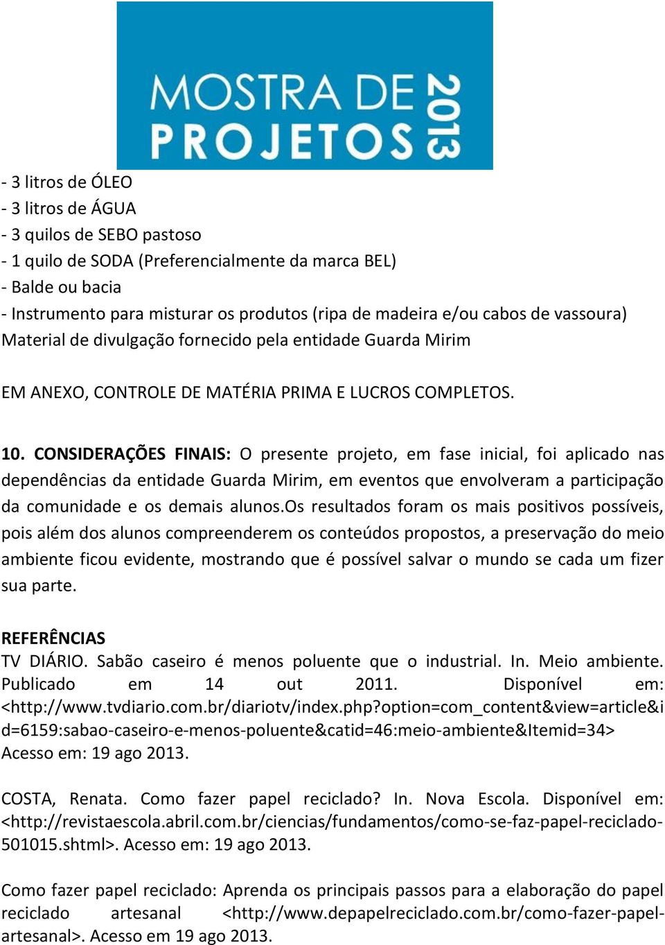 CONSIDERAÇÕES FINAIS: O presente projeto, em fase inicial, foi aplicado nas dependências da entidade Guarda Mirim, em eventos que envolveram a participação da comunidade e os demais alunos.