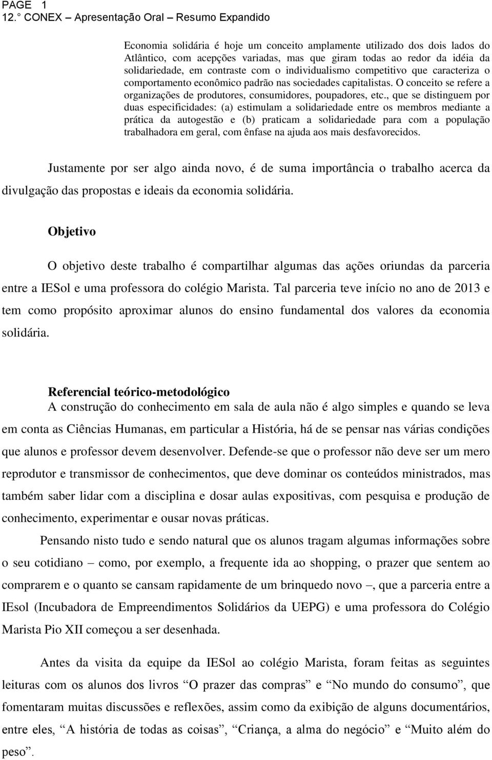 , que se distinguem por duas especificidades: (a) estimulam a solidariedade entre os membros mediante a prática da autogestão e (b) praticam a solidariedade para com a população trabalhadora em