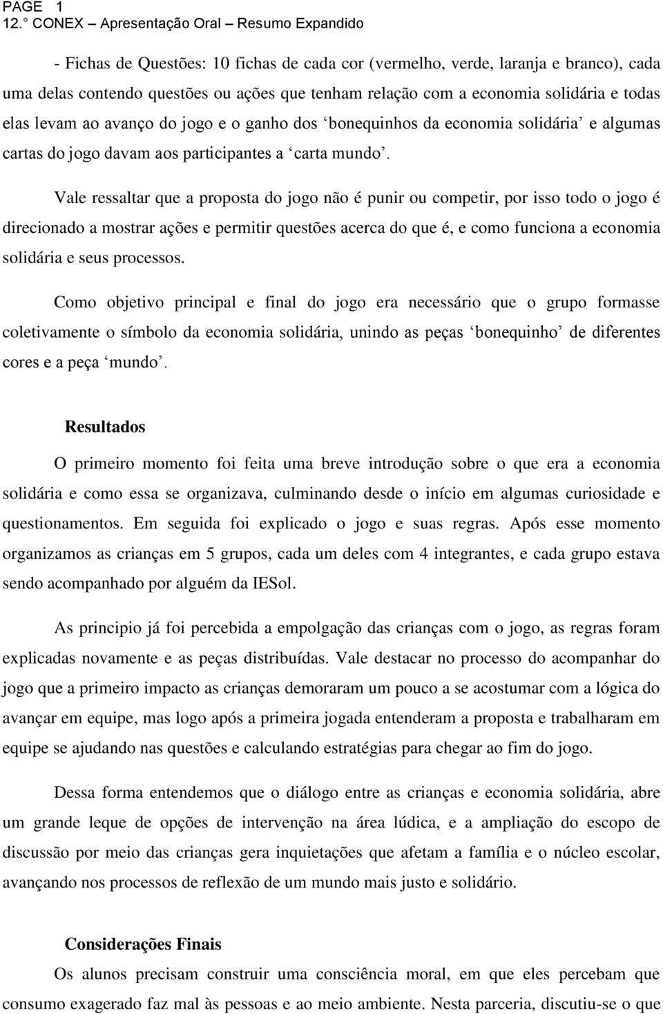 Vale ressaltar que a proposta do jogo não é punir ou competir, por isso todo o jogo é direcionado a mostrar ações e permitir questões acerca do que é, e como funciona a economia solidária e seus