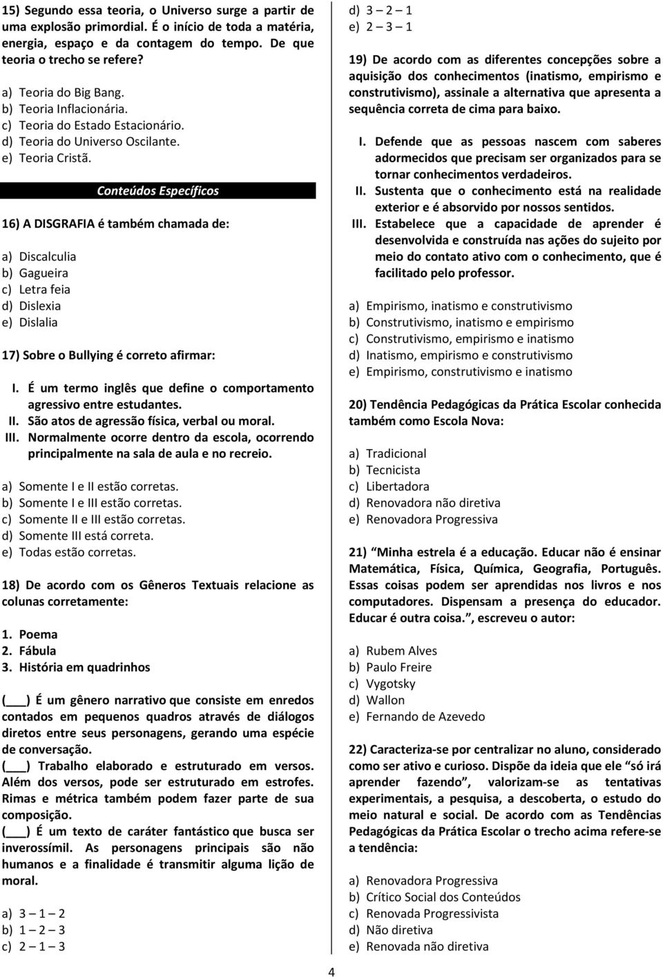 Conteúdos Específicos 16) A DISGRAFIA é também chamada de: a) Discalculia b) Gagueira c) Letra feia d) Dislexia e) Dislalia 17) Sobre o Bullying é correto afirmar: I.