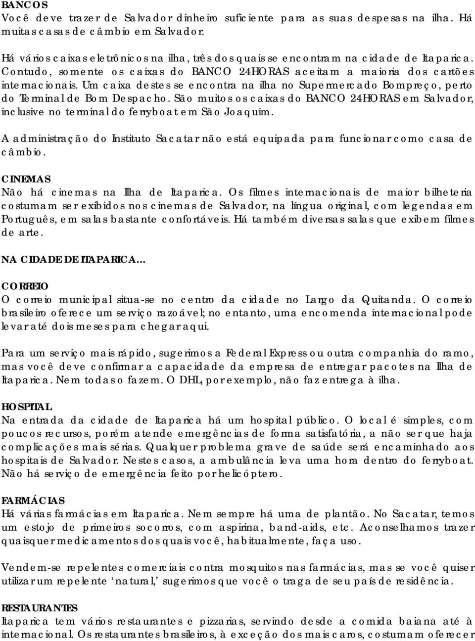 Um caixa destes se encontra na ilha no Supermercado Bompreço, perto do Terminal de Bom Despacho. São muitos os caixas do BANCO 24HORAS em Salvador, inclusive no terminal do ferryboat em São Joaquim.