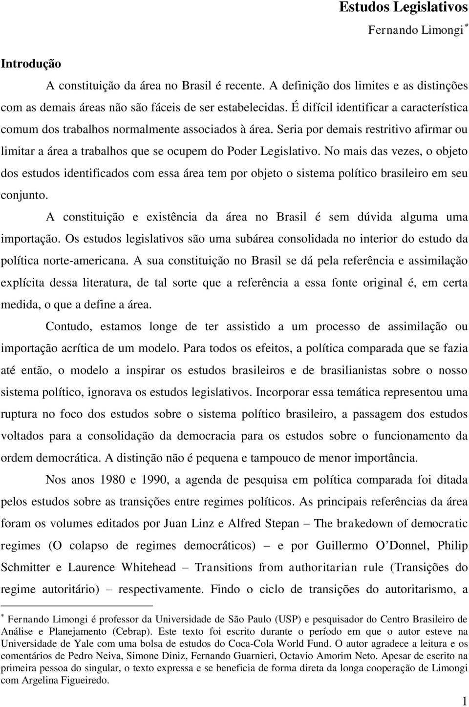No mais das vezes, o objeto dos estudos identificados com essa área tem por objeto o sistema político brasileiro em seu conjunto.