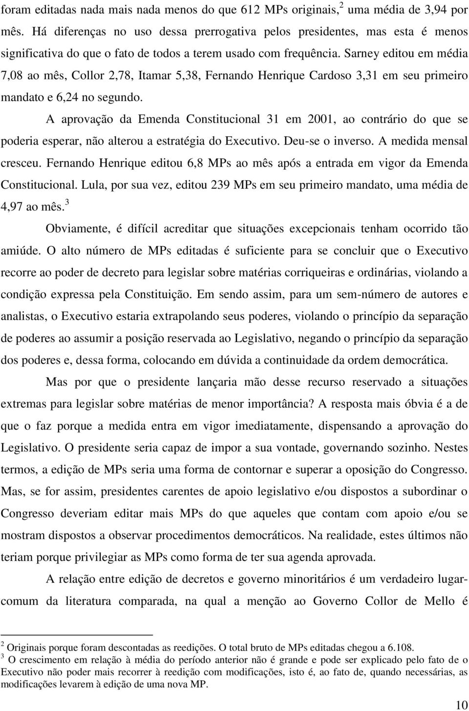 Sarney editou em média 7,08 ao mês, Collor 2,78, Itamar 5,38, Fernando Henrique Cardoso 3,31 em seu primeiro mandato e 6,24 no segundo.