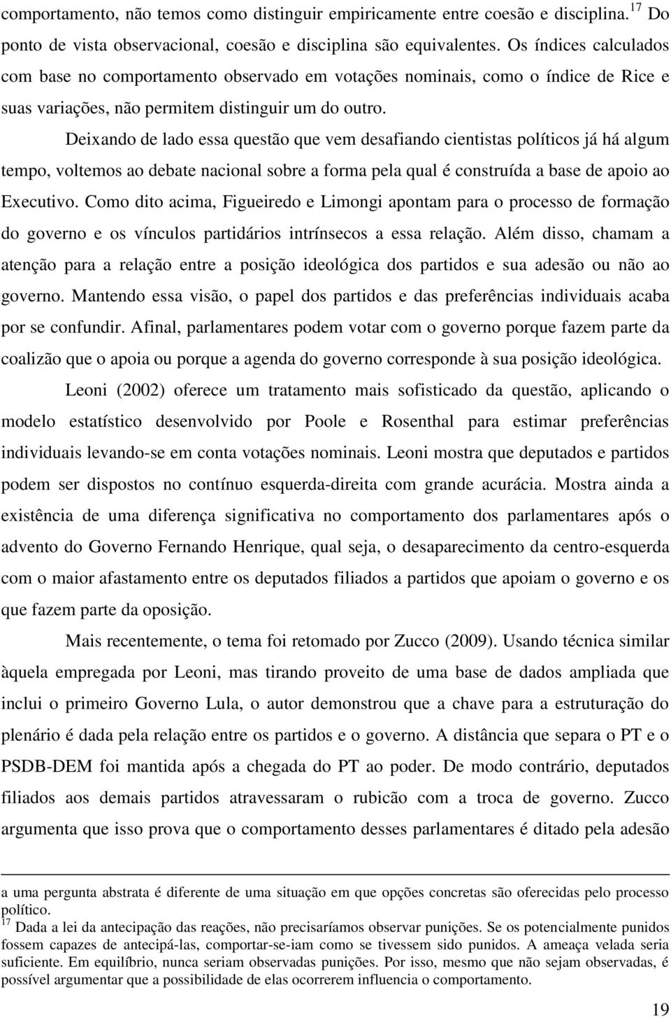 Deixando de lado essa questão que vem desafiando cientistas políticos já há algum tempo, voltemos ao debate nacional sobre a forma pela qual é construída a base de apoio ao Executivo.