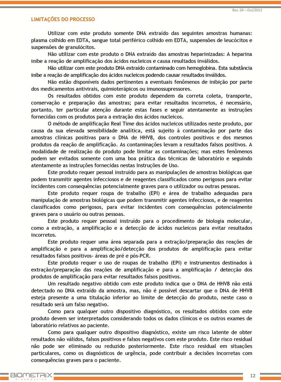 Não utilizar com este produto DNA extraído contaminado com hemoglobina. Esta substância inibe a reação de amplificação dos ácidos nucleicos podendo causar resultados inválidos.