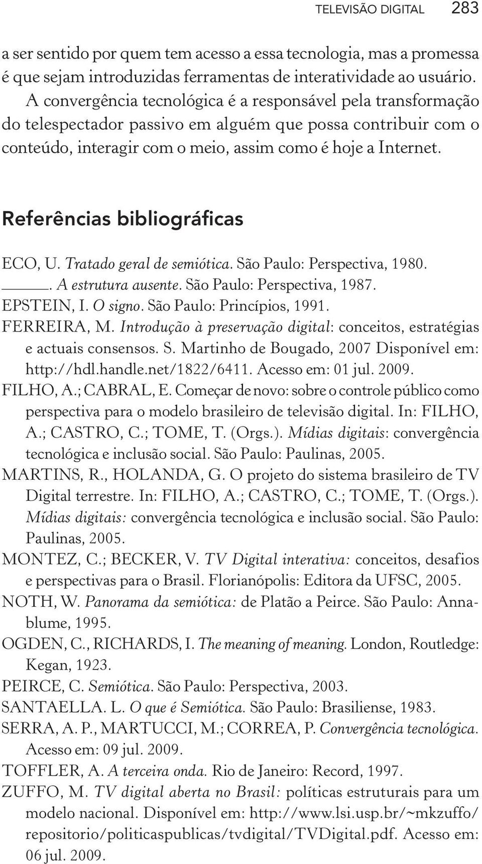 Referências bibliográficas ECO, U. Tratado geral de semiótica. São Paulo: Perspectiva, 1980.. A estrutura ausente. São Paulo: Perspectiva, 1987. EPSTEIN, I. O signo. São Paulo: Princípios, 1991.