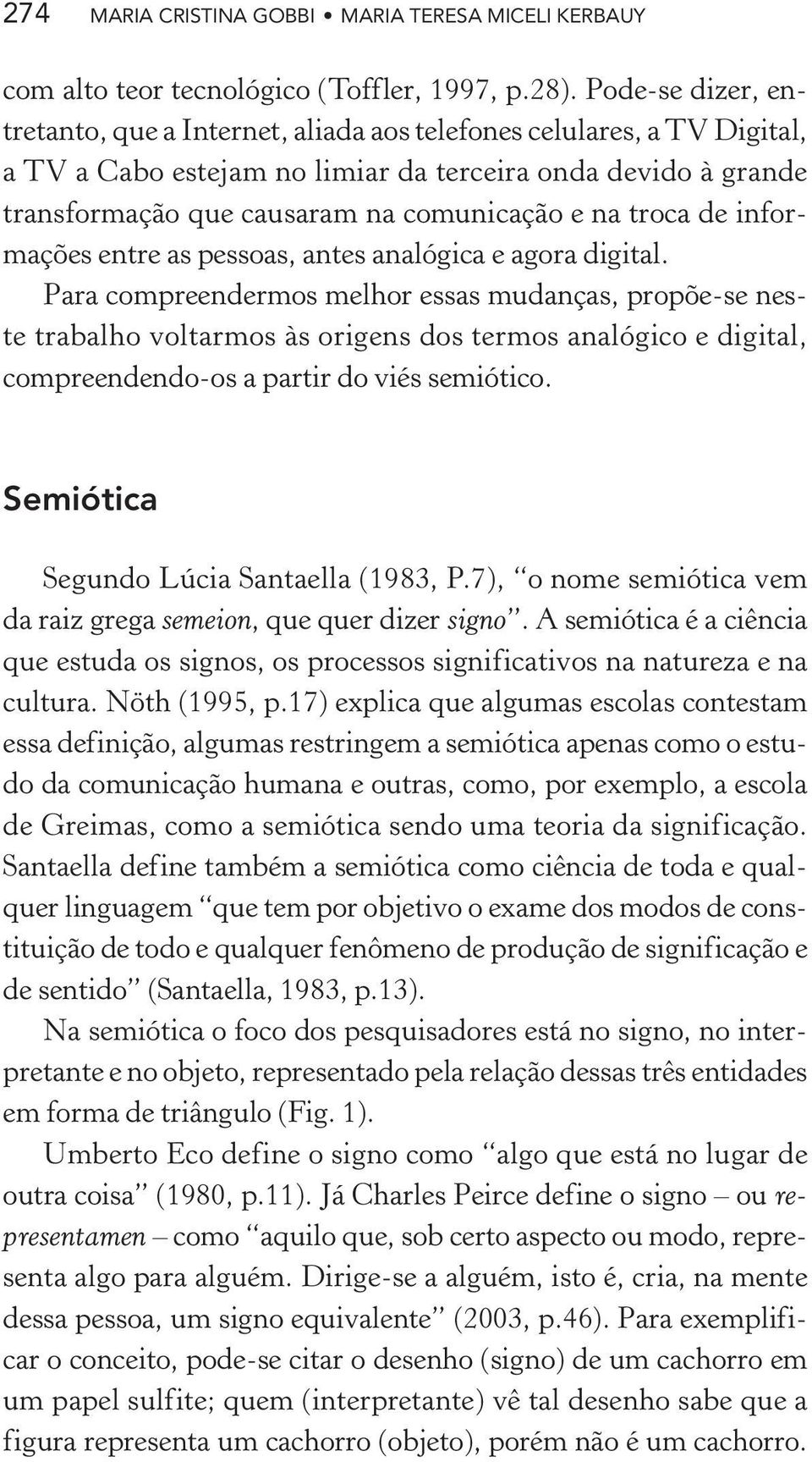 troca de informações entre as pessoas, antes analógica e agora digital.