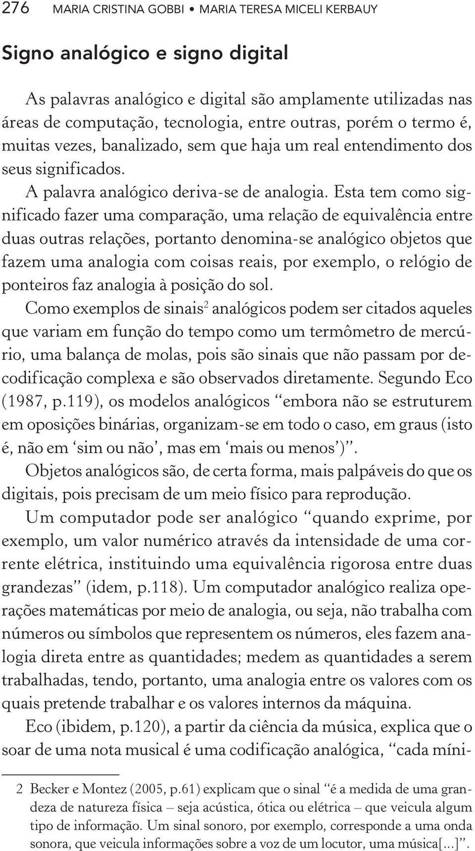 Esta tem como significado fazer uma comparação, uma relação de equivalência entre duas outras relações, portanto denomina-se analógico objetos que fazem uma analogia com coisas reais, por exemplo, o