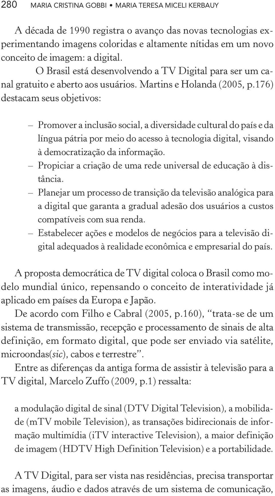 176) destacam seus objetivos: Promover a inclusão social, a diversidade cultural do país e da língua pátria por meio do acesso à tecnologia digital, visando à democratização da informação.