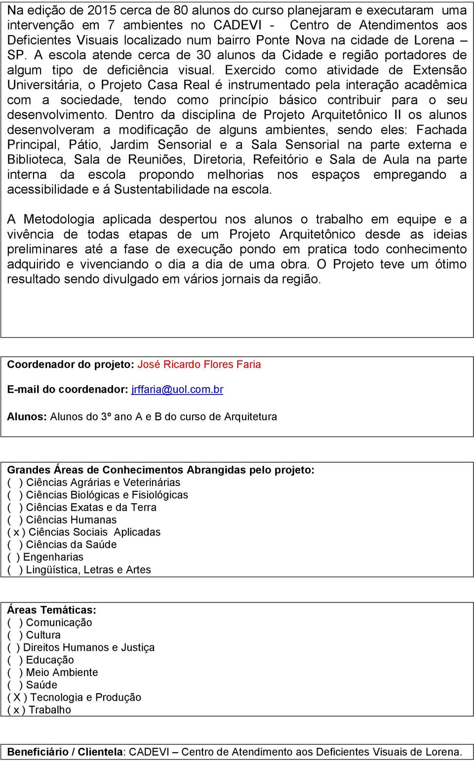 Exercido como atividade de Extensão Universitária, o Projeto Casa Real é instrumentado pela interação acadêmica com a sociedade, tendo como princípio básico contribuir para o seu desenvolvimento.