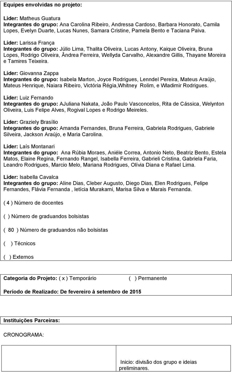 Líder: Larissa França Integrantes do grupo: Júlio Lima, Thalita Oliveira, Lucas Antony, Kaique Oliveira, Bruna Lopes, Rodrigo Oliveira, Ândrea Ferreira, Wellyda Carvalho, Alexandre Gillis, Thayane