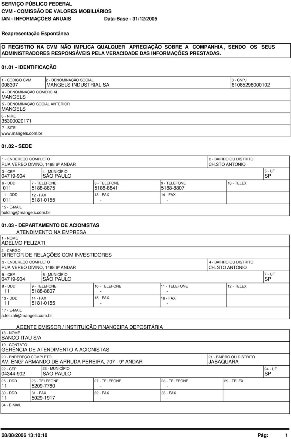 2 - SEDE 1 - ENDEREÇO COMPLETO RUA VERBO DIVINO, 1488 6º ANDAR 4719-94 6 - DDD 11 12 - FAX 5181-155 15 - E-MAIL holding@mangels.com.