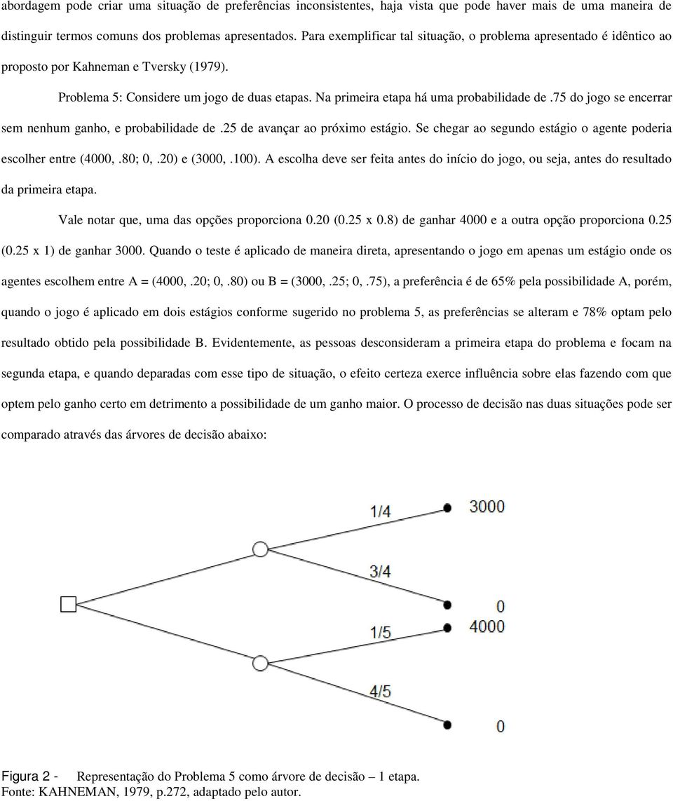 75 do jogo se encerrar sem nenhum ganho, e probabilidade de.25 de avançar ao próximo estágio. Se chegar ao segundo estágio o agente poderia escolher entre (4000,.80; 0,.20) e (3000,.100).