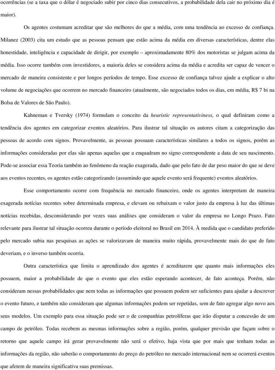 Milanez (2003) cita um estudo que as pessoas pensam que estão acima da média em diversas características, dentre elas honestidade, inteligência e capacidade de dirigir, por exemplo aproximadamente