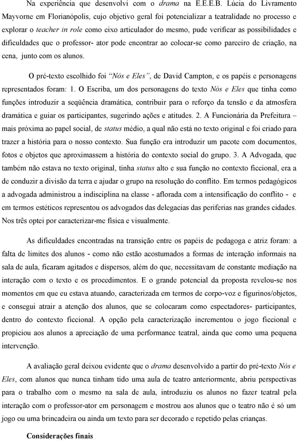 possibilidades e dificuldades que o professor- ator pode encontrar ao colocar-se como parceiro de criação, na cena, junto com os alunos.