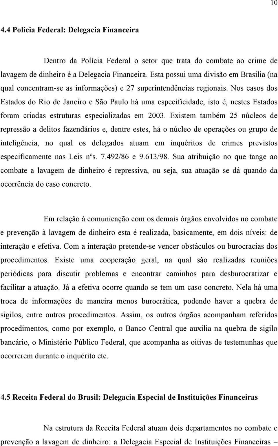 Nos casos dos Estados do Rio de Janeiro e São Paulo há uma especificidade, isto é, nestes Estados foram criadas estruturas especializadas em 2003.